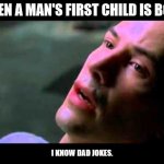 I know Dad Jokes | WHEN A MAN'S FIRST CHILD IS BORN; I KNOW DAD JOKES. | image tagged in neo kung fu | made w/ Imgflip meme maker