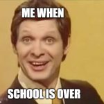 TROL | ME WHEN; SCHOOL IS OVER | image tagged in trololo | made w/ Imgflip meme maker