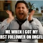When I got my first follower... | ME WHEN I GOT MY FIRST FOLLOWER ON IMGFLIP | image tagged in gifs,imgflip,happy,followers | made w/ Imgflip video-to-gif maker