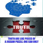 TRUTH ARE LIKE A JIGSAW PUZZLE | UNVEILED SECRETS AND MESSAGES OF LIGHT; TRUTH ARE LIKE PIECES OF A JIGSAW PUZZLE, ONE CAN ONLY UNDERSTAND THEM WHEN THE JIGSAW PUZZLE IS FULLY ASSEMBLED ? | image tagged in truth are like a jigsaw puzzle | made w/ Imgflip meme maker