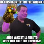 Thanos Tape | I WORE THIS GAUNTLET ON THE WRONG HAND; AND I WAS STILL ABLE TO WIPE OUT HALF THE UNIVERSE! | image tagged in thanos tape | made w/ Imgflip meme maker