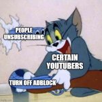 yeah try not to do this | PEOPLE UNSUBSCRIBING; CERTAIN YOUTUBERS; TURN OFF ADBLOCK | image tagged in tom backfire | made w/ Imgflip meme maker