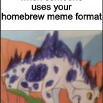 what | when someone uses your homebrew meme format | image tagged in say what now dino | made w/ Imgflip meme maker