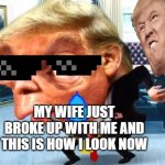 mocking trump | MY WIFE JUST BROKE UP WITH ME AND THIS IS HOW I LOOK NOW | image tagged in mocking trump | made w/ Imgflip meme maker