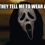Mask | WHEN THEY TELL ME TO WEAR A MASK | image tagged in scream mask | made w/ Imgflip meme maker