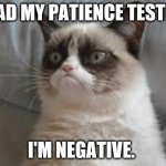 Patience | I HAD MY PATIENCE TESTED. I'M NEGATIVE. | image tagged in grumpy cat | made w/ Imgflip meme maker