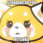 retsuko | STANDING UP FOR; RETSUKO | image tagged in aggretsuko,red panda,save retsuko | made w/ Imgflip meme maker