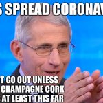 Farts spread coronavirus | FARTS SPREAD CORONAVIRUS YOU CANNOT GO OUT UNLESS YOU SHOVE A CHAMPAGNE CORK UP YOUR ASS AT LEAST THIS FAR | image tagged in dr fauci 2020,fauci,farts,coronavirus | made w/ Imgflip meme maker