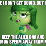 Inside Out Disgust | I HOPE I DON'T GET COVID, BUT IF I DO; KEEP THE ALIEN DNA AND DEMON SPERM AWAY FROM ME. | image tagged in inside out disgust | made w/ Imgflip meme maker