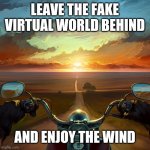 I am ready for another cross country cruise | LEAVE THE FAKE VIRTUAL WORLD BEHIND; AND ENJOY THE WIND | image tagged in motorcycle sunset,freedom,harley davidson | made w/ Imgflip meme maker