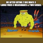 Buff Spongebob | SOCIETY: WHAT DOESNT KILL YOU MAKES YOU STRONGER. ME AFTER EATING 2 BIG MACS 3 LARGE FRIES 3 MILKSHAKES & TWO SODAS: | image tagged in buff spongebob | made w/ Imgflip meme maker