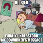 That moment before really falling asleep... | 00:34 H; FINALLY UNDERSTOOD MY COWORKER'S MESSAGE | image tagged in morty bedtime realisation | made w/ Imgflip meme maker
