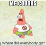 coughing is dangerous | ME: COUGHS; ALSO ME: | image tagged in alone patrick | made w/ Imgflip meme maker