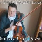 Buttered Side Down Did Not Permissions with violin | You Didn't Play Violin Lessons! Buttered Side Down! | image tagged in angry rob landes,violin | made w/ Imgflip meme maker