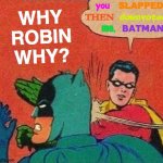 Why Robin Why? | WHY ROBIN WHY? you; SLAPPED; downvoted; THEN; BATMAN; me, | image tagged in memes,robin slapping batman,batman slapping robin,upvote begging,oh god why,tell me more | made w/ Imgflip meme maker