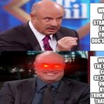 Angry and happy Dr. Phil | WHEN A STRAY CAT EATS YOUR DOG'S FOOD. WHEN THE SAME CAT GET'S RAN OVER BY A TRUCK LATER THAT DAY | image tagged in dr phil | made w/ Imgflip meme maker