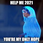 Princess Leia Hologram | HELP ME 2021; YOU'RE MY ONLY HOPE | image tagged in princess leia hologram | made w/ Imgflip meme maker