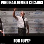 Who Had Zombie Cicadas for July? | WHO HAD ZOMBIE CICADAS; FOR JULY? | image tagged in who had | made w/ Imgflip meme maker