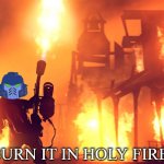 BURN IT IN HOLY FIRE! 1 meme