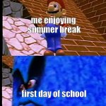 first day of school be like | me enjoying 
summer break; first day of school | image tagged in mario getting crushed | made w/ Imgflip meme maker