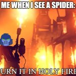 BURN IT IN HOLY FIRE! 1 | ME WHEN I SEE A SPIDER: | image tagged in burn it in holy fire,spider,nope nope nope,fire,warhammer 40k,yep you just read the tags | made w/ Imgflip meme maker