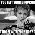 When you left your browser open in the next room with your nosy girlfriend | WHEN YOU LEFT YOUR BROWSER OPEN; IN THE NEXT ROOM WITH YOUR NOSY GIRLFRIEND | image tagged in lady driving worried,funny,browser history,nosy girlfriend,girlfriend,driving | made w/ Imgflip meme maker