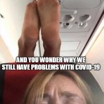 And you wonder why we still have problems with COVID-19 | AND YOU WONDER WHY WE STILL HAVE PROBLEMS WITH COVID-19 | image tagged in feet on seat of airplane,covid-19,funny,airplane,coronavirus,nasty | made w/ Imgflip meme maker
