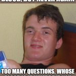 No good deed goes unquestioned. | I TRIED TO DONATE BLOOD, BUT NEVER AGAIN; TOO MANY QUESTIONS. WHOSE BLOOD IS IT, WHERE DID YOU GET IT, WHY IS IT IN A BUCKET? | image tagged in memes,10 guy | made w/ Imgflip meme maker