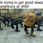 Killer Bean | Me: *Is trying to get good sleep*
The neighbors at 3AM: | image tagged in killer bean | made w/ Imgflip meme maker