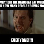 Loaning money is like gambling because there is risk involved. | WHAT DID THE DEADBEAT SAY WHEN ASKED HOW MANY PEOPLE HE OWES MONEY? EVERYONE!!!! | image tagged in gary oldman everyone | made w/ Imgflip meme maker