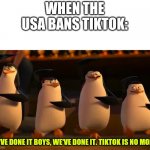 Microsoft: let me stop you right there | WHEN THE USA BANS TIKTOK:; WE'VE DONE IT BOYS, WE'VE DONE IT. TIKTOK IS NO MORE. | image tagged in we did it boys,tiktok | made w/ Imgflip meme maker