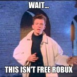 wait... this isn't free robux | WAIT... THIS ISN'T FREE ROBUX | image tagged in rickroll | made w/ Imgflip meme maker