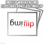 Imgflip | IMGFLIP WHEN THE IMG FLIPS IDK I DON'T USE IMGFLIP | image tagged in imgflip | made w/ Imgflip meme maker