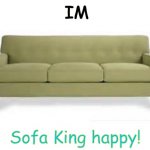 Look closely... | IM; Sofa King happy! | image tagged in couch | made w/ Imgflip meme maker