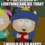 Life is meaningless suffering | IF I GOT STRUCK BY LIGHTNING AND DIE TODAY; I WOULD BE SO HAPPY | image tagged in craig south park i would be so happy | made w/ Imgflip meme maker