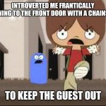 Foster’s Home for Imaginary Friends - Alright bro, that’s it! | INTROVERTED ME FRANTICALLY RUNNING TO THE FRONT DOOR WITH A CHAINSAW; TO KEEP THE GUEST OUT | image tagged in fosters home for imaginary friends - alright bro thats it | made w/ Imgflip meme maker