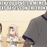They grow up so fast | WHEN YOU UPVOTE A MEME AND THE NEXT DAY IT'S ON THE FRONT PAGE | image tagged in chika i raised that boy meme,memes | made w/ Imgflip meme maker