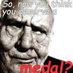 A skeptical old man may be forgiven some sarcasm when we know what he went through... | So, now you think
you deserve a; medal? | image tagged in skeptical old man,walk a mile in his mocasins,sarcasm,deserve a medal,douglie,you goof | made w/ Imgflip meme maker