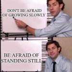 Motivation | DON'T BE AFRAID OF GROWING SLOWLY; BE AFRAID OF STANDING STILL | image tagged in any questions whiteboard | made w/ Imgflip meme maker
