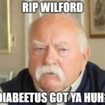 RIP Wilford | RIP WILFORD; DIABEETUS GOT YA HUH? | image tagged in diabetus | made w/ Imgflip meme maker