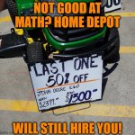 50% off?! Shut up and take my money! | NOT GOOD AT MATH? HOME DEPOT; WILL STILL HIRE YOU! | image tagged in math you're doing it wrong | made w/ Imgflip meme maker