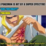 it's super effective! | YOUR POKEMON IS HIT BY A SUPER EFFECTIVE MOVE; YOU: "ARE YOU OKAY?"; YOUR POKEMON: | image tagged in half of my respiratory organs were destroyed,pokemon | made w/ Imgflip meme maker