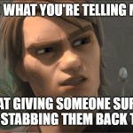 Surgery | SO WHAT YOU'RE TELLING ME, IS THAT GIVING SOMEONE SURGERY IS JUST STABBING THEM BACK TO LIFE? | image tagged in anakin questions reality | made w/ Imgflip meme maker