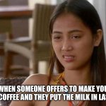 Me, a coffee intellectual: | WHEN SOMEONE OFFERS TO MAKE YOU A COFFEE AND THEY PUT THE MILK IN LAST | image tagged in rose 90 day fiance | made w/ Imgflip meme maker