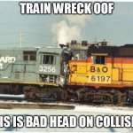 CSX merger | TRAIN WRECK OOF; THIS IS BAD HEAD ON COLLISION | image tagged in csx merger | made w/ Imgflip meme maker