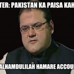 Hussien Nawaz Meme | REPORTER: PAKISTAN KA PAISA KAHAN HAI; BABLU: ALHAMDULILAH HAMARE ACCOUNT MEIN | image tagged in hussien nawaz meme | made w/ Imgflip meme maker