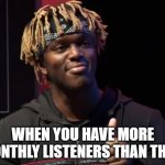 KSI nice | WHEN YOU HAVE MORE MONTHLY LISTENERS THAN THEM | image tagged in ksi nice | made w/ Imgflip meme maker