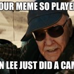 Stan lee cameo | YOUR MEME SO PLAYED; STAN LEE JUST DID A CAMEO | image tagged in stan lee infinity war,sarcasm | made w/ Imgflip meme maker