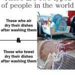 Two Types Of People In The World Air Dry Or Towel Dry Dishes | COVELL BELLAMY III | image tagged in two types of people in the world air dry or towel dry dishes | made w/ Imgflip meme maker