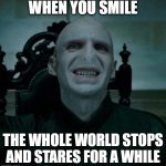 voldemort smiling | WHEN YOU SMILE; THE WHOLE WORLD STOPS AND STARES FOR A WHILE | image tagged in voldemort smiling | made w/ Imgflip meme maker